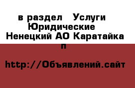 в раздел : Услуги » Юридические . Ненецкий АО,Каратайка п.